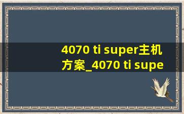 4070 ti super主机方案_4070 ti super主机(低价烟批发网)配置